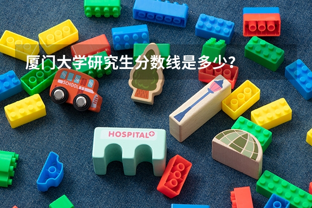 厦门大学研究生分数线是多少？