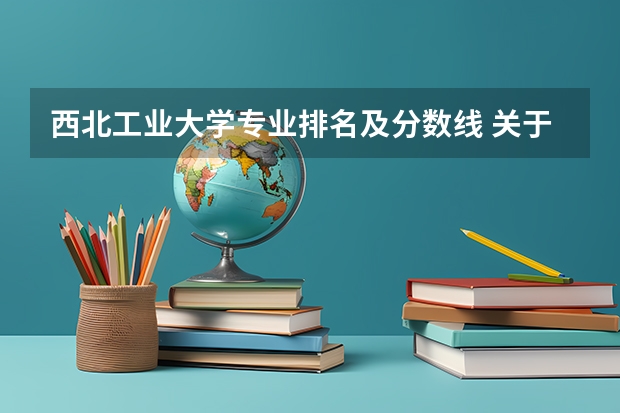西北工业大学专业排名及分数线 关于西北工业大学的录取分数线?