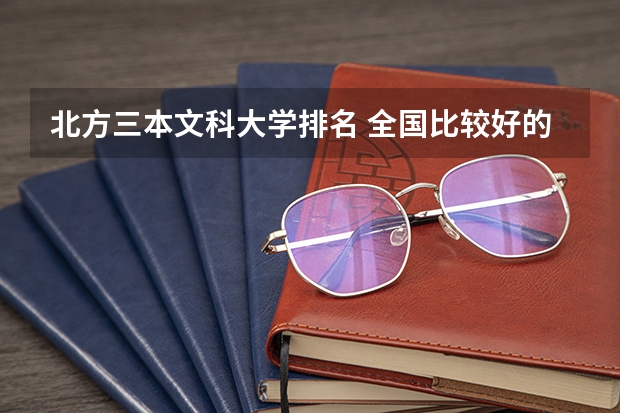 北方三本文科大学排名 全国比较好的三本院校