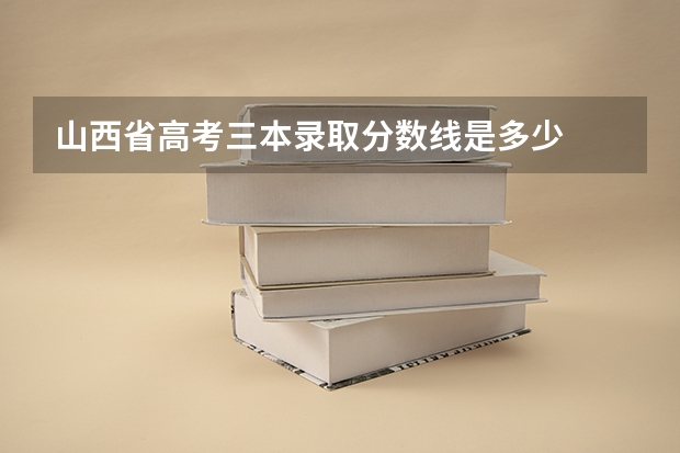 山西省高考三本录取分数线是多少