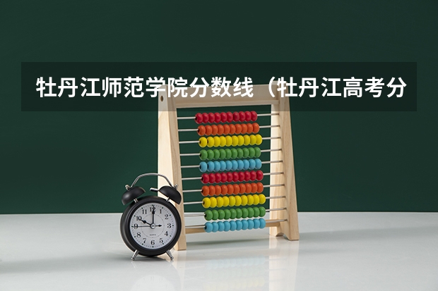 牡丹江师范学院分数线（牡丹江高考分数线）