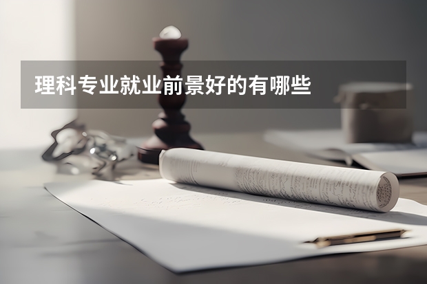 理科专业就业前景好的有哪些