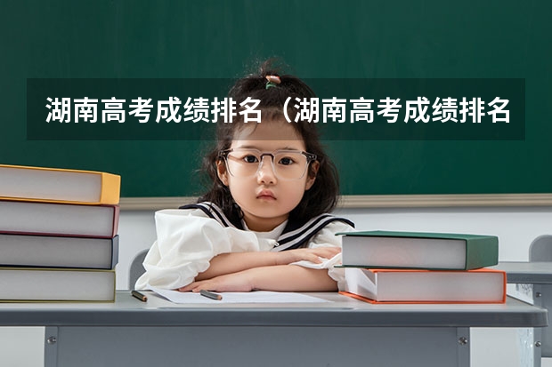 湖南高考成绩排名(湖南高考成绩排名规则附一分一段位次排名表)(大理大学王牌专业 比较好的特色专业名单)