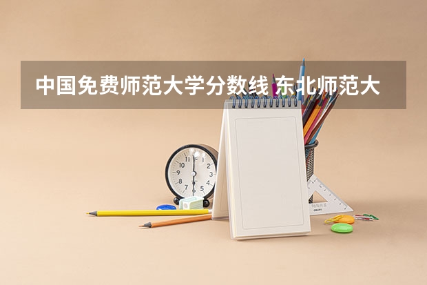 中国免费师范大学分数线 东北师范大学免费师范生分数线
