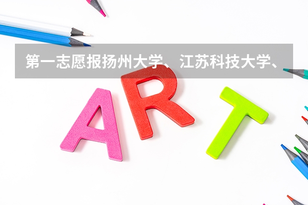 第一志愿报扬州大学、江苏科技大学、江苏工业学院哪个更好?