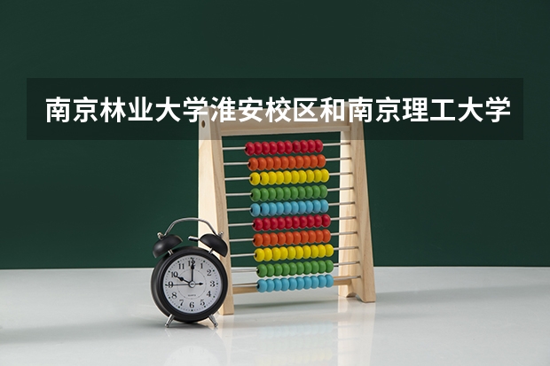 南京林业大学淮安校区和南京理工大学泰州科技学院哪个更好一些 都是三本