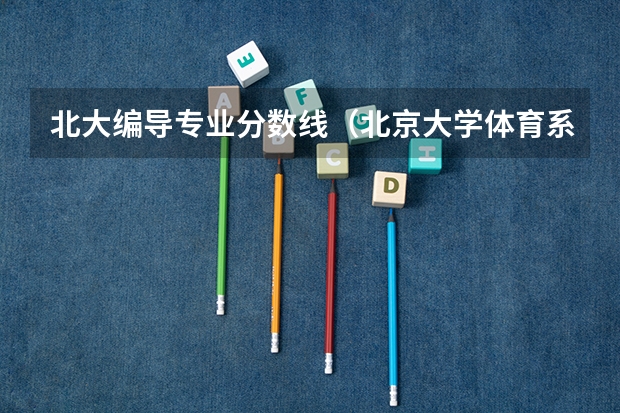 北大编导专业分数线（北京大学体育系分数线）