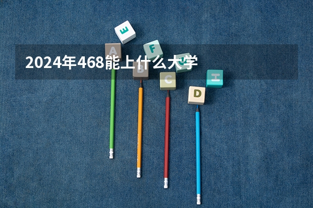 2024年468能上什么大学