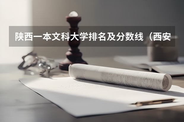 陕西一本文科大学排名及分数线（西安工业大学专升本录取分数线）