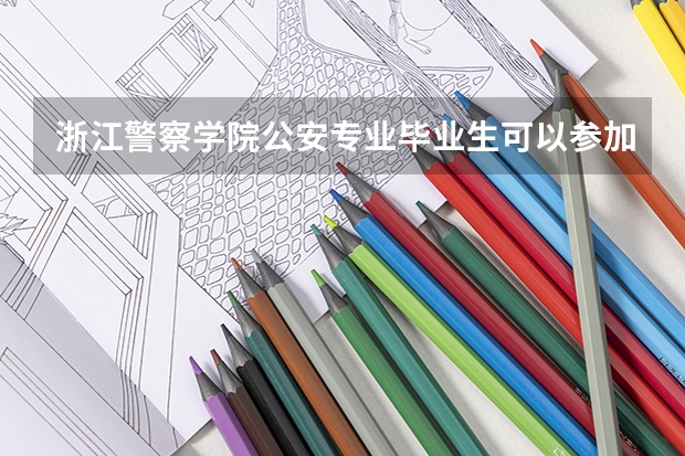 浙江警察学院公安专业毕业生可以参加公安联考吗？
