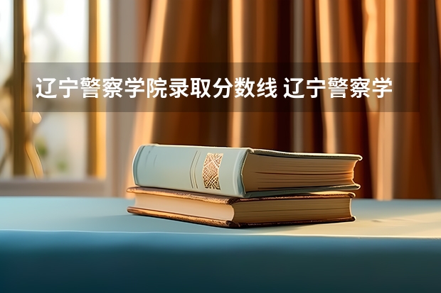 辽宁警察学院录取分数线 辽宁警察学院录取分数线