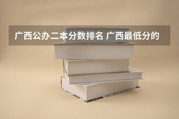 广西公办二本分数排名 广西最低分的二本大学