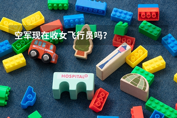 空军现在收女飞行员吗？