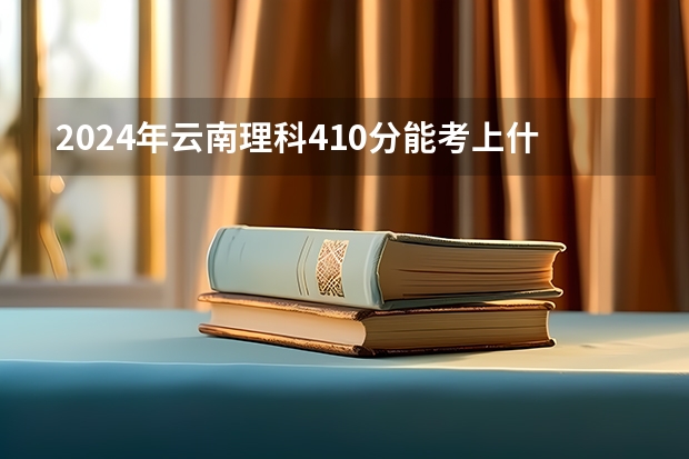2024年云南理科410分能考上什么大学？