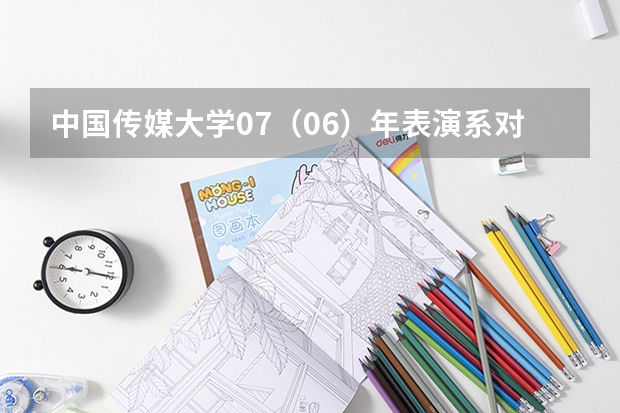 中国传媒大学07(06)年表演系对四川招生的专业考试科目有哪些?专业和文化分数线、招生人数、学费是多少