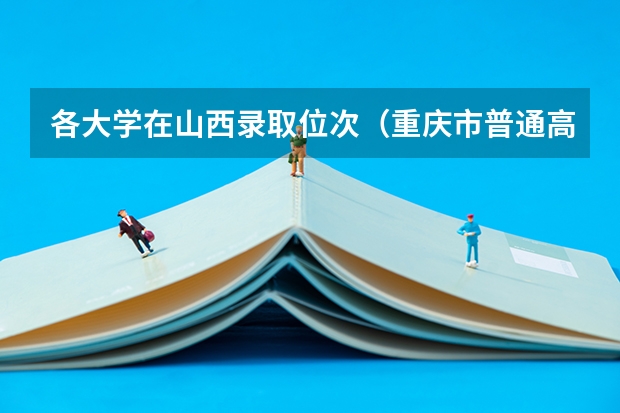 各大学在山西录取位次（重庆市普通高校招生录取本科第二批录取情况）