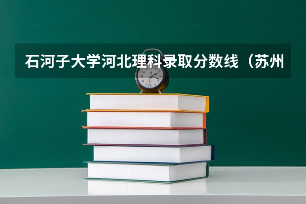 石河子大学河北理科录取分数线(苏州大学分数线)