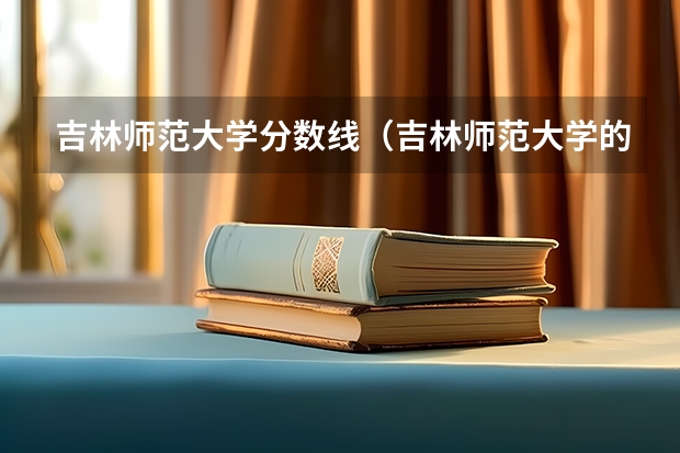 吉林师范大学分数线（吉林师范大学的录取分数线）