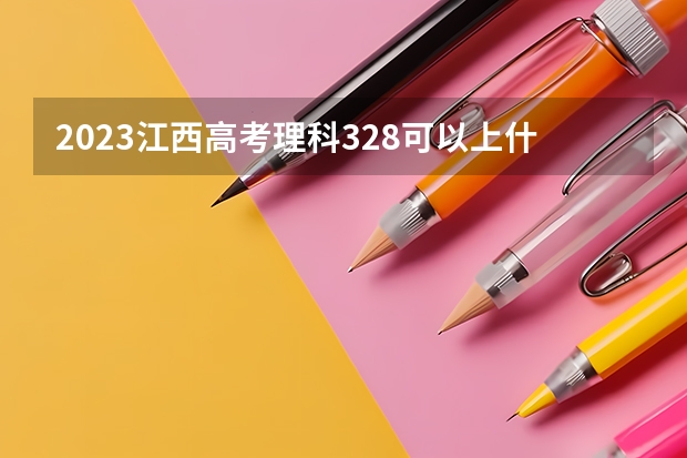 2023江西高考理科328可以上什么大学