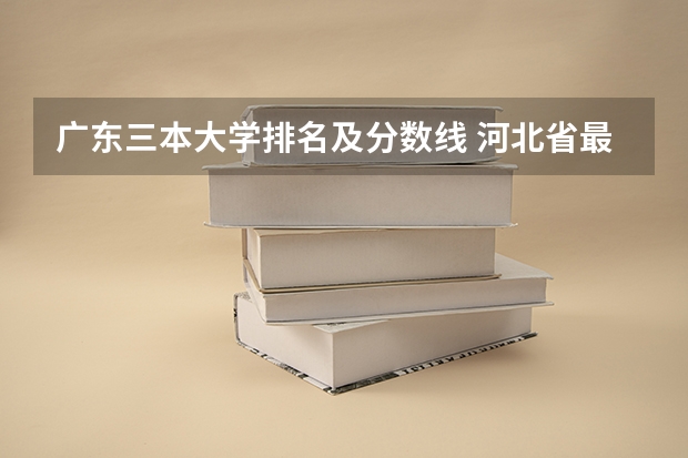 广东三本大学排名及分数线 河北省最好的三本大学排名
