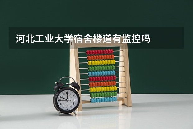 河北工业大学宿舍楼道有监控吗