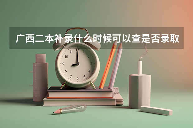 广西二本补录什么时候可以查是否录取？