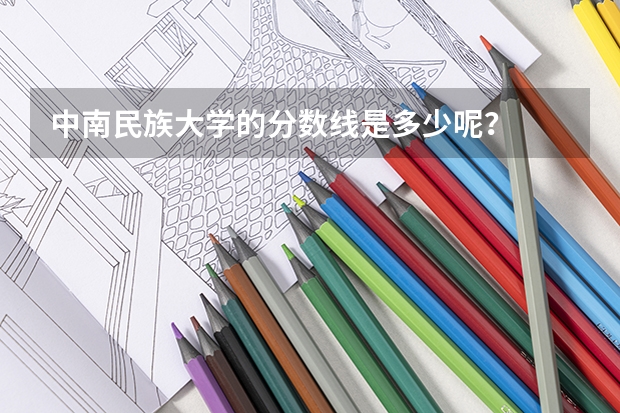 中南民族大学的分数线是多少呢？