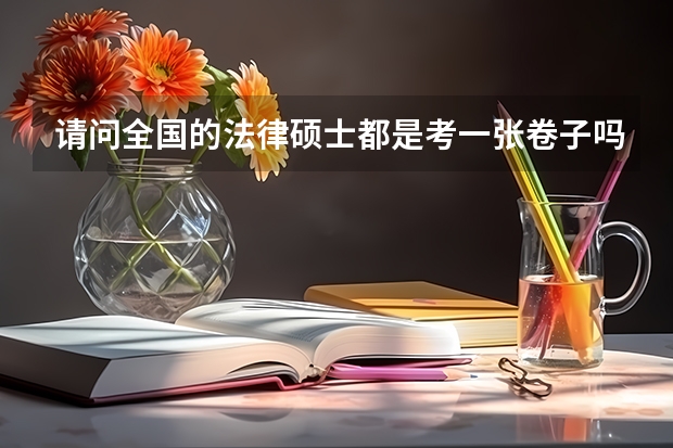 请问全国的法律硕士都是考一张卷子吗？？其次，非法学和法学专业的法律硕士是考一样的内容么？？
