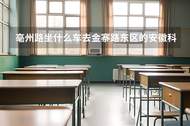亳州路坐什么车去金寨路东区的安徽科技大学