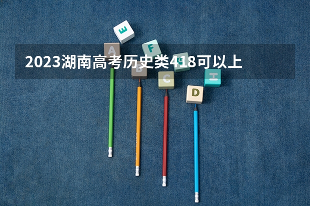 2023湖南高考历史类418可以上什么大学