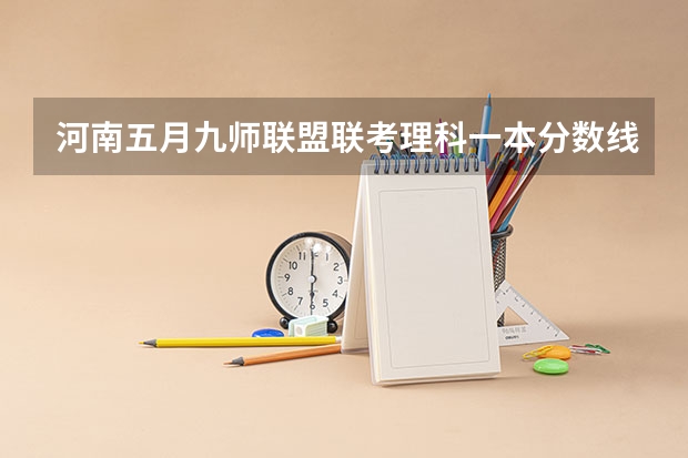 河南五月九师联盟联考理科一本分数线 九省联考第一名是谁