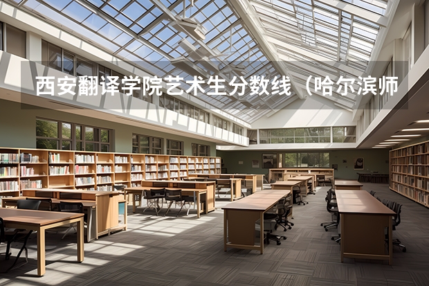 西安翻译学院艺术生分数线（哈尔滨师范大学翻译硕士分数线）