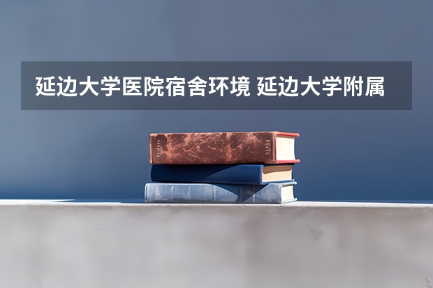 延边大学医院宿舍环境 延边大学附属医院的介绍