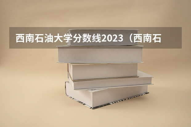 西南石油大学分数线2023（西南石油大学分数线）