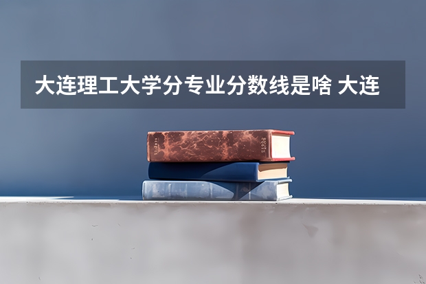大连理工大学分专业分数线是啥 大连理工大学计算机考研分数线