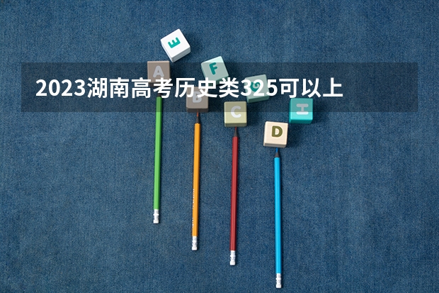 2023湖南高考历史类325可以上什么大学