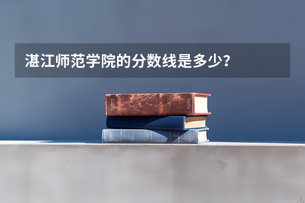 湛江师范学院的分数线是多少？