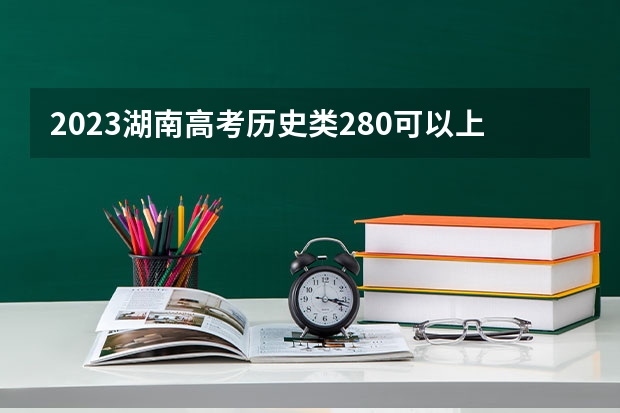 2023湖南高考历史类280可以上什么大学