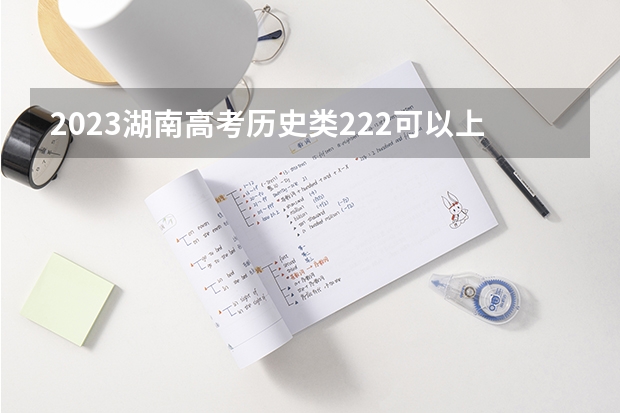 2023湖南高考历史类222可以上什么大学