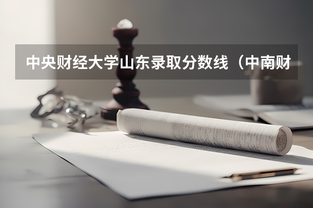 中央财经大学山东录取分数线（中南财经大学（985、211、五院四系）22院校考情分析）