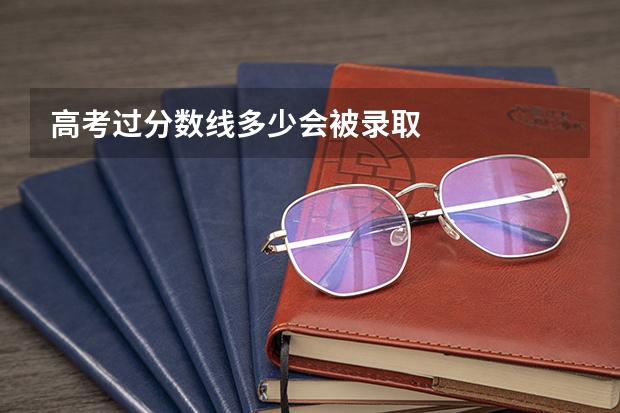 高考过分数线多少会被录取