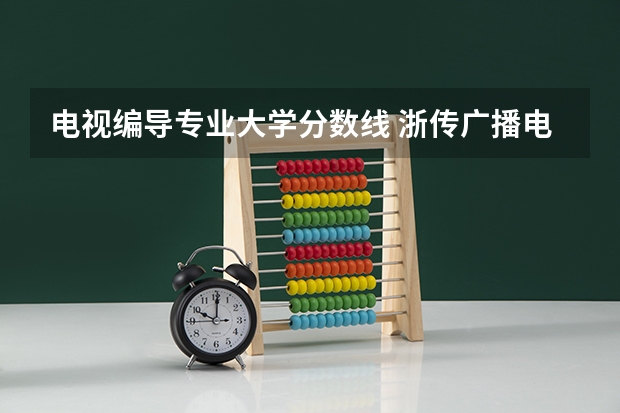 电视编导专业大学分数线 浙传广播电视编导专业分数线