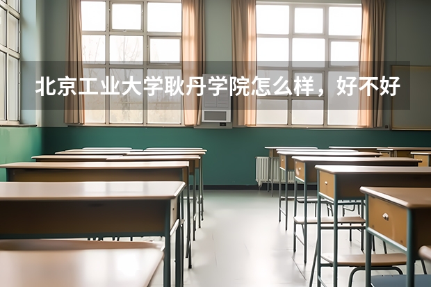 北京工业大学耿丹学院怎么样，好不好