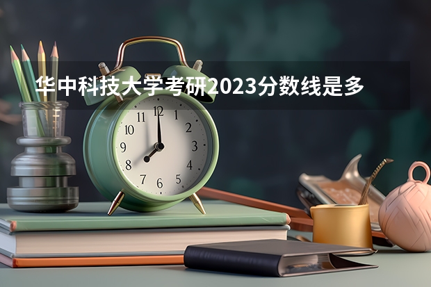 华中科技大学考研2023分数线是多少？