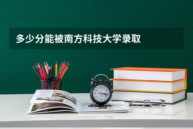 多少分能被南方科技大学录取