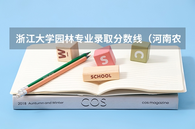 浙江大学园林专业录取分数线（河南农业大学园林专业历年分数线？）