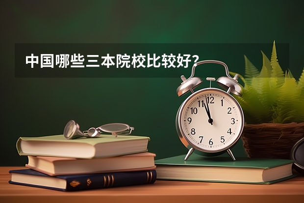 中国哪些三本院校比较好？