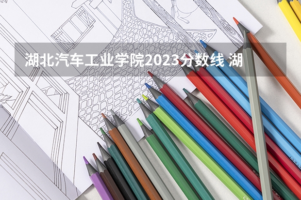 湖北汽车工业学院2023分数线 湖北汽车工业学院分数线