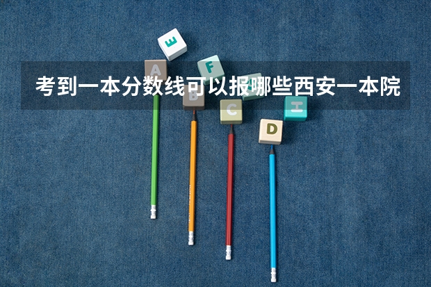 考到一本分数线可以报哪些西安一本院校