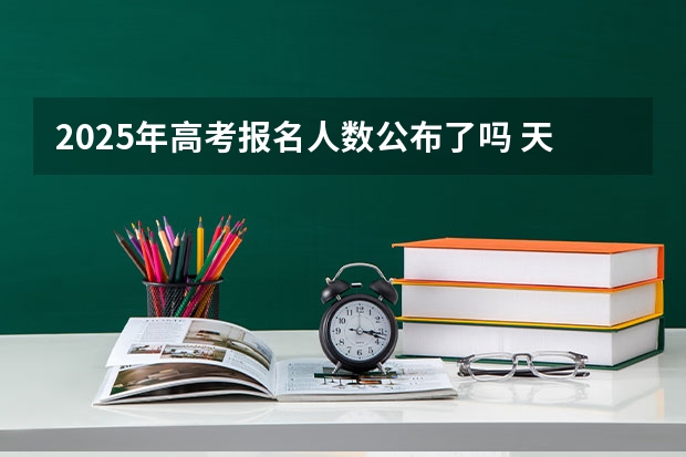 2025年高考报名人数公布了吗 天津2025年高考报名人数